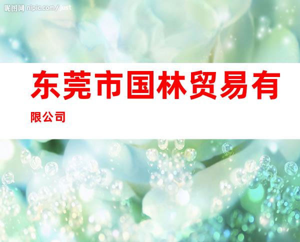 东莞市国林贸易有限公司